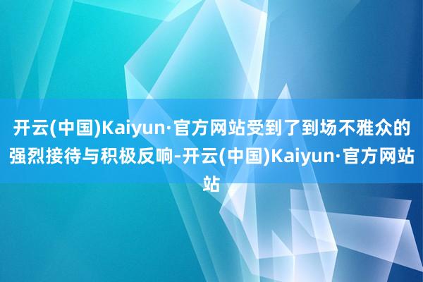 开云(中国)Kaiyun·官方网站受到了到场不雅众的强烈接待与积极反响-开云(中国)Kaiyun·官方网站