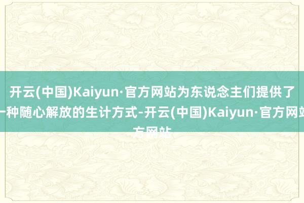 开云(中国)Kaiyun·官方网站为东说念主们提供了一种随心解放的生计方式-开云(中国)Kaiyun·官方网站