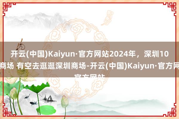 开云(中国)Kaiyun·官方网站2024年，深圳10个商场 有空去逛逛深圳商场-开云(中国)Kaiyun·官方网站