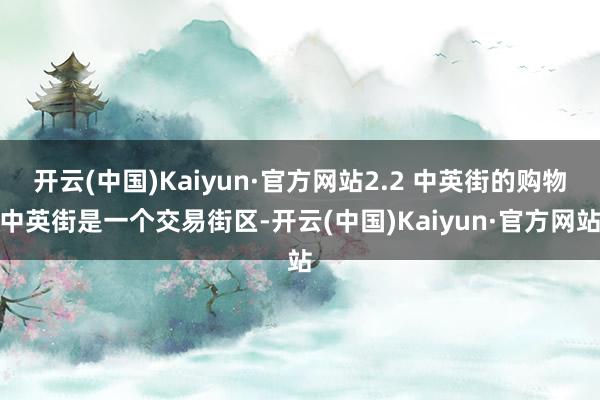 开云(中国)Kaiyun·官方网站2.2 中英街的购物中英街是一个交易街区-开云(中国)Kaiyun·官方网站