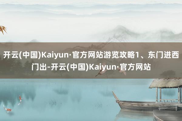 开云(中国)Kaiyun·官方网站游览攻略1、东门进西门出-开云(中国)Kaiyun·官方网站