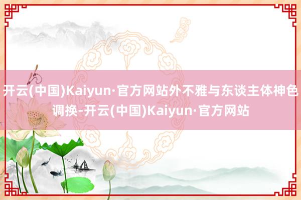 开云(中国)Kaiyun·官方网站外不雅与东谈主体神色调换-开云(中国)Kaiyun·官方网站