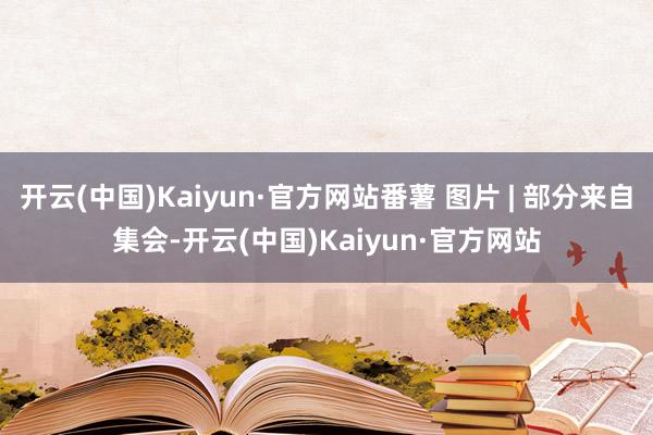 开云(中国)Kaiyun·官方网站番薯 图片 | 部分来自集会-开云(中国)Kaiyun·官方网站