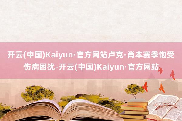 开云(中国)Kaiyun·官方网站　　卢克-肖本赛季饱受伤病困扰-开云(中国)Kaiyun·官方网站