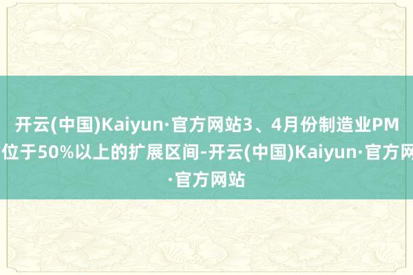 开云(中国)Kaiyun·官方网站3、4月份制造业PMI均位于50%以上的扩展区间-开云(中国)Kaiyun·官方网站