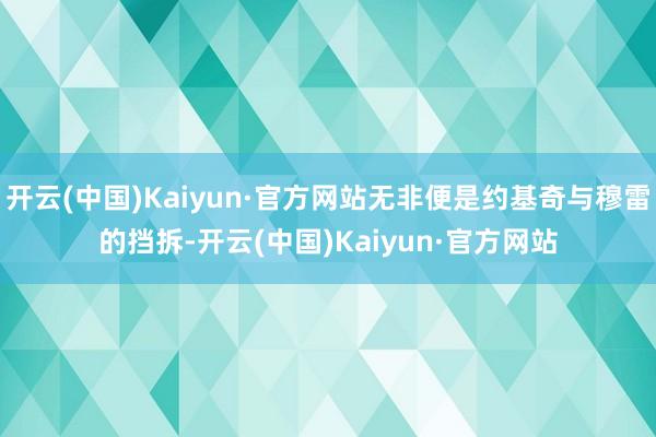 开云(中国)Kaiyun·官方网站无非便是约基奇与穆雷的挡拆-开云(中国)Kaiyun·官方网站