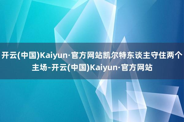 开云(中国)Kaiyun·官方网站凯尔特东谈主守住两个主场-开云(中国)Kaiyun·官方网站