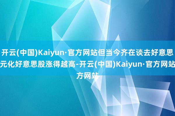 开云(中国)Kaiyun·官方网站但当今齐在谈去好意思元化　　好意思股涨得越高-开云(中国)Kaiyun·官方网站