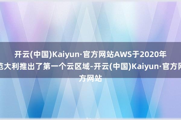 开云(中国)Kaiyun·官方网站　　AWS于2020年防范大利推出了第一个云区域-开云(中国)Kaiyun·官方网站