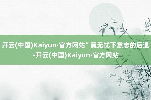 开云(中国)Kaiyun·官方网站”莫无忧下意志的后退-开云(中国)Kaiyun·官方网站