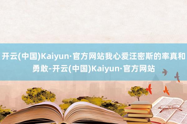 开云(中国)Kaiyun·官方网站我心爱汪密斯的率真和勇敢-开云(中国)Kaiyun·官方网站