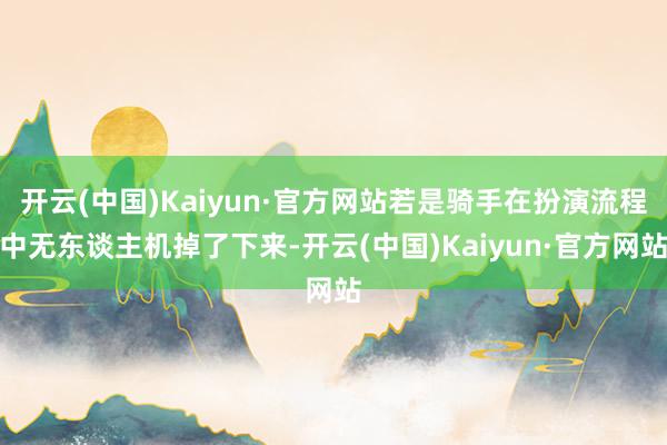 开云(中国)Kaiyun·官方网站若是骑手在扮演流程中无东谈主机掉了下来-开云(中国)Kaiyun·官方网站