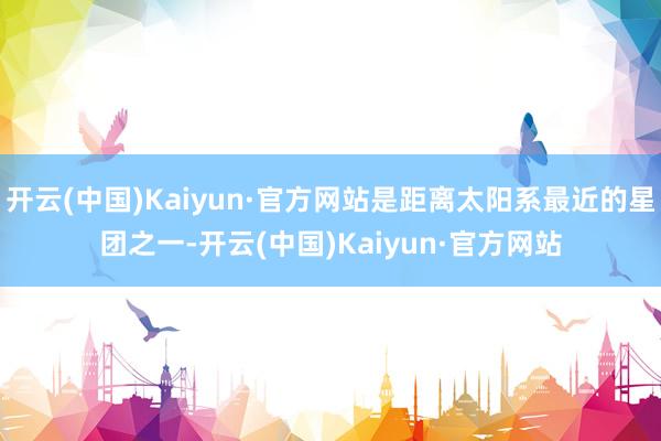 开云(中国)Kaiyun·官方网站是距离太阳系最近的星团之一-开云(中国)Kaiyun·官方网站