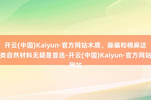 开云(中国)Kaiyun·官方网站木质、藤编和棉麻这类自然材料无疑是首选-开云(中国)Kaiyun·官方网站