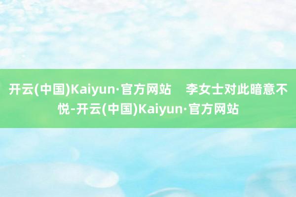 开云(中国)Kaiyun·官方网站    李女士对此暗意不悦-开云(中国)Kaiyun·官方网站