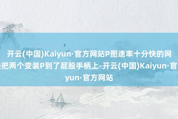 开云(中国)Kaiyun·官方网站P图速率十分快的网友一经把两个变装P到了屁股手柄上-开云(中国)Kaiyun·官方网站