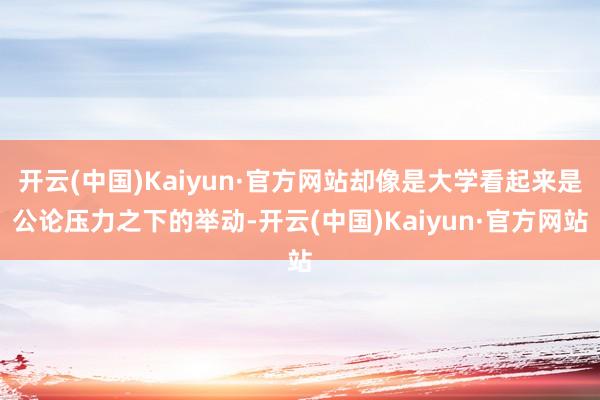 开云(中国)Kaiyun·官方网站却像是大学看起来是公论压力之下的举动-开云(中国)Kaiyun·官方网站