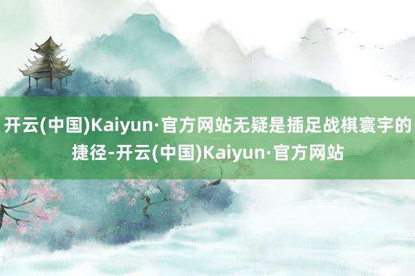 开云(中国)Kaiyun·官方网站无疑是插足战棋寰宇的捷径-开云(中国)Kaiyun·官方网站