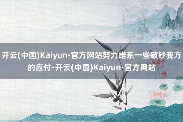 开云(中国)Kaiyun·官方网站努力维系一些破钞我方的应付-开云(中国)Kaiyun·官方网站