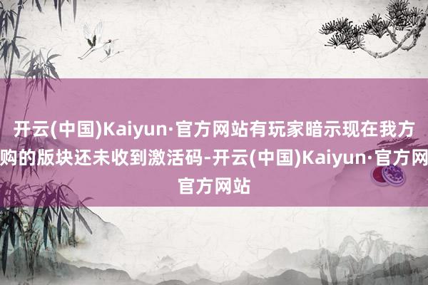 开云(中国)Kaiyun·官方网站有玩家暗示现在我方订购的版块还未收到激活码-开云(中国)Kaiyun·官方网站