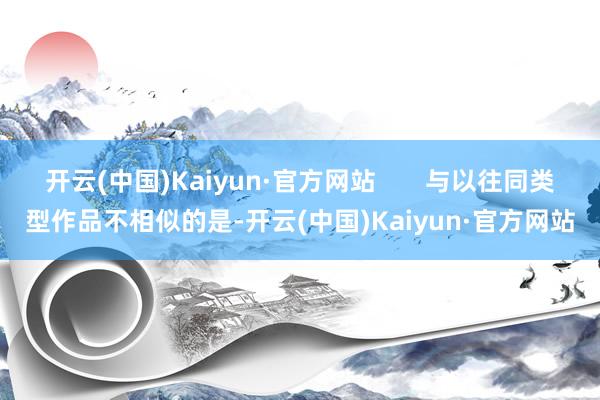 开云(中国)Kaiyun·官方网站       与以往同类型作品不相似的是-开云(中国)Kaiyun·官方网站