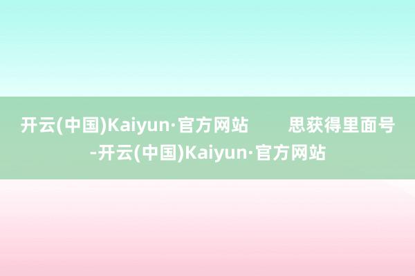 开云(中国)Kaiyun·官方网站        思获得里面号-开云(中国)Kaiyun·官方网站