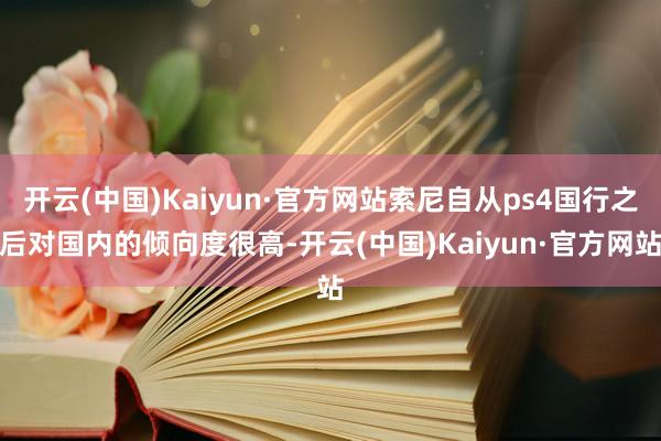 开云(中国)Kaiyun·官方网站索尼自从ps4国行之后对国内的倾向度很高-开云(中国)Kaiyun·官方网站