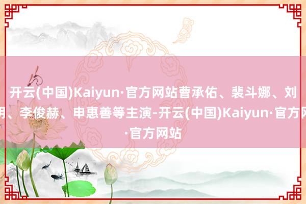 开云(中国)Kaiyun·官方网站曹承佑、裴斗娜、刘在明、李俊赫、申惠善等主演-开云(中国)Kaiyun·官方网站