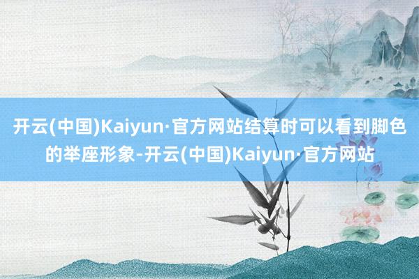 开云(中国)Kaiyun·官方网站结算时可以看到脚色的举座形象-开云(中国)Kaiyun·官方网站