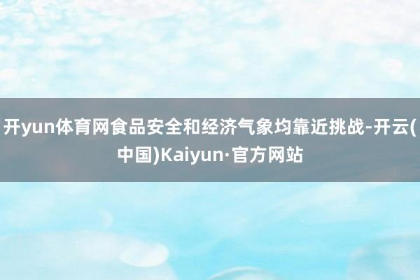 开yun体育网食品安全和经济气象均靠近挑战-开云(中国)Ka