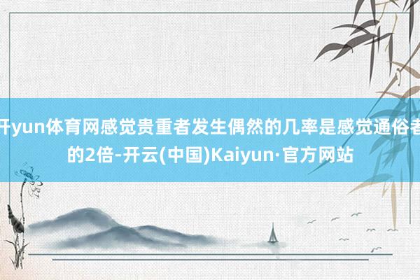 开yun体育网感觉贵重者发生偶然的几率是感觉通俗者的2倍-开