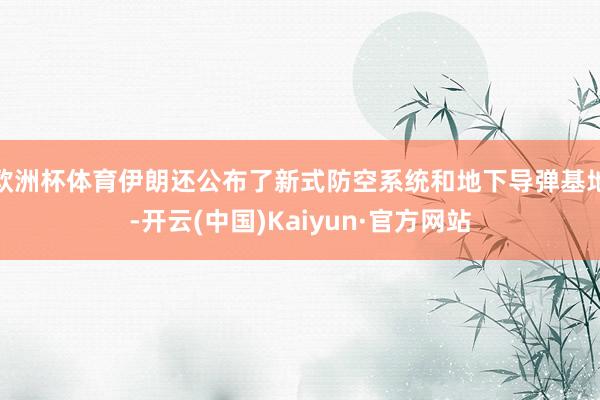欧洲杯体育伊朗还公布了新式防空系统和地下导弹基地-开云(中国