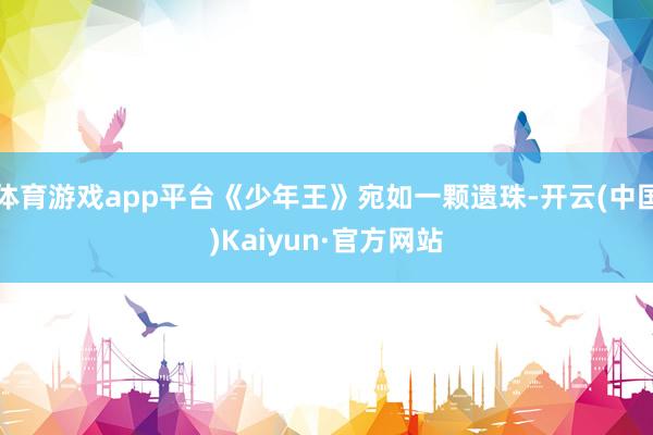 体育游戏app平台《少年王》宛如一颗遗珠-开云(中国)Kai